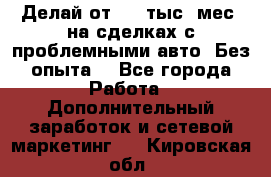 Делай от 400 тыс./мес. на сделках с проблемными авто. Без опыта. - Все города Работа » Дополнительный заработок и сетевой маркетинг   . Кировская обл.